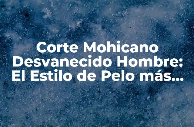 Corte Mohicano Desvanecido Hombre: el Estilo de Pelo Más Atractivo