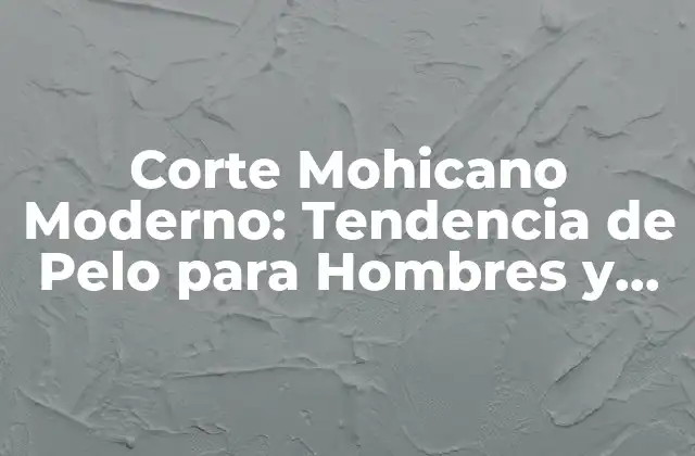 Corte Mohicano Moderno: Tendencia de Pelo para Hombres y Mujeres