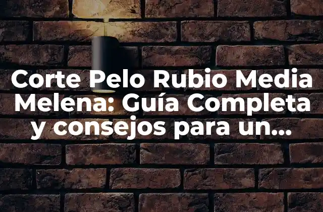 Corte Pelo Rubio Media Melena: Guía Completa y Consejos para un Look Impresionante