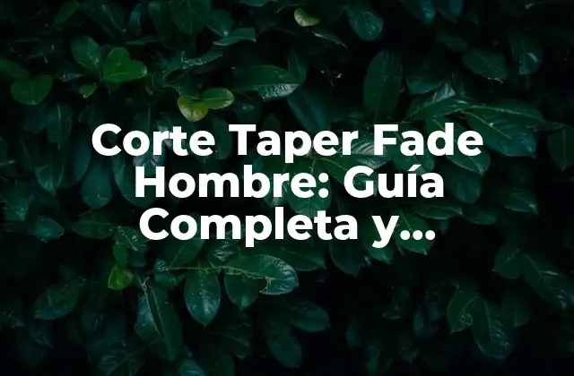 Corte Taper Fade Hombre: Guía Completa y Actualizada 2 ¿Qué es el Corte Taper Fade Hombre y Cómo se Distingue de Otros Cortes de Pelo?