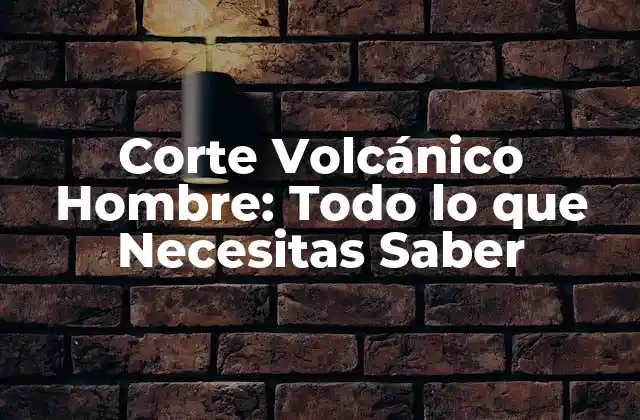Corte Volcánico Hombre: Todo Lo que Necesitas Saber