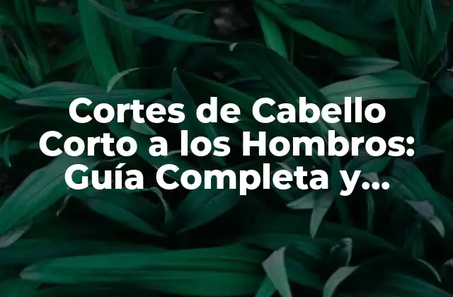 Cortes de Cabello Corto a los Hombros: Guía Completa y Tendencias