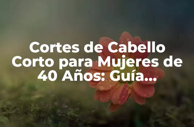 Cortes de Cabello Corto para Mujeres de 40 Años: Guía Completa