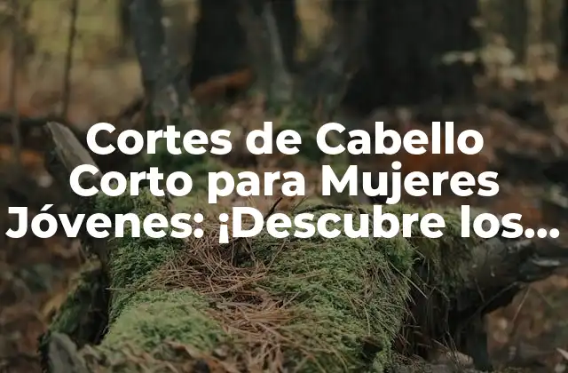 Cortes de Cabello Corto para Mujeres Jóvenes: ¡descubre los Estilos Más Populares!