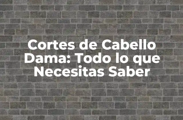 Cortes de Cabello Dama: Todo Lo que Necesitas Saber