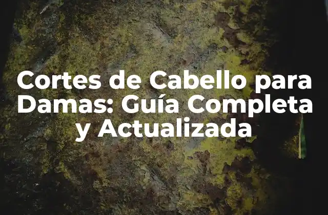 Cortes de Cabello para Damas: Guía Completa y Actualizada