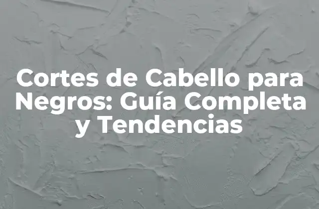 Cortes de Cabello para Negros: Guía Completa y Tendencias