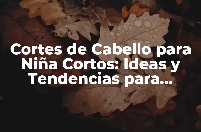 Cortes de Cabello para Niña Cortos: Ideas y Tendencias para Pequeñas Divas