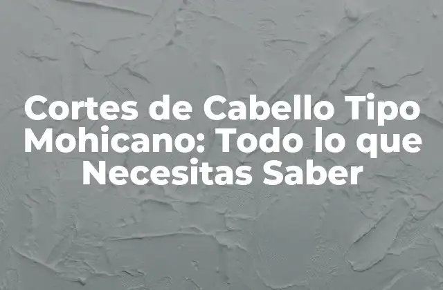 Cortes de Cabello Tipo Mohicano: Todo Lo que Necesitas Saber