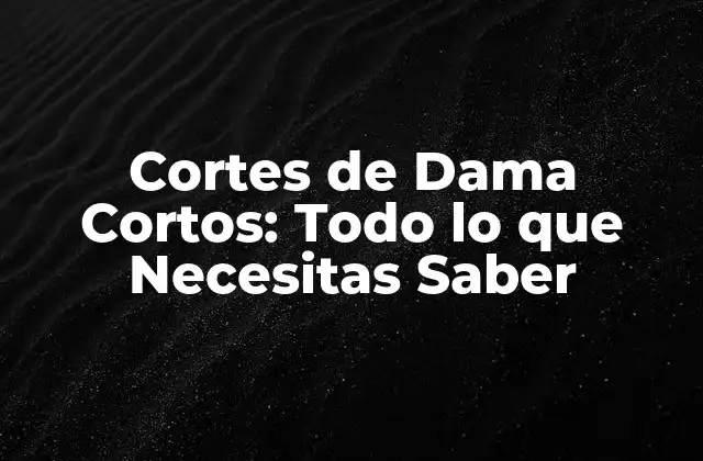 Cortes de Dama Cortos: Todo Lo que Necesitas Saber