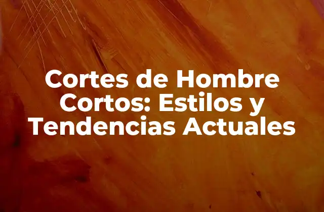 Cortes de Hombre Cortos: Estilos y Tendencias Actuales
