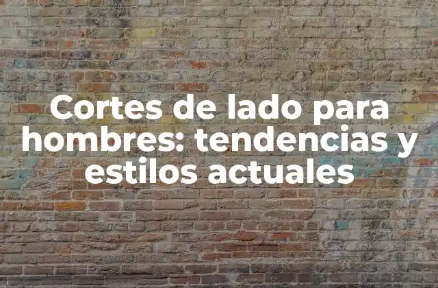 Cortes de Lado para Hombres: Tendencias y Estilos Actuales