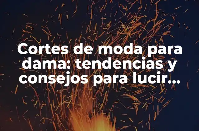 Cortes de Moda para Dama: Tendencias y Consejos para Lucir Perfecta