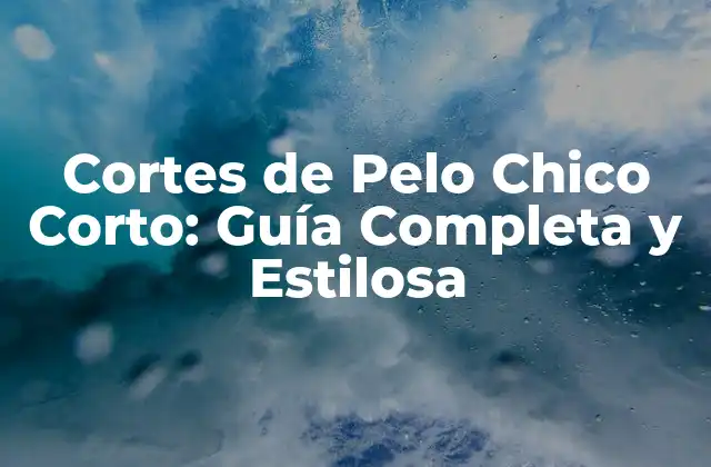 Cortes de Pelo Chico Corto: Guía Completa y Estilosa