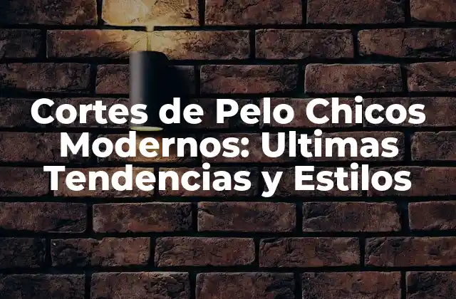 Cortes de Pelo Chicos Modernos: Ultimas Tendencias y Estilos
