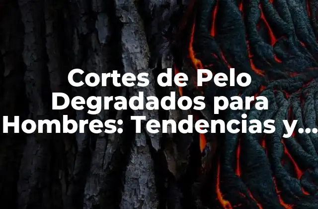 Cortes de Pelo Degradados para Hombres: Tendencias y Estilos