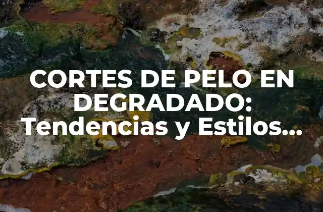 Cortes de Pelo en Degradado: Tendencias y Estilos para Cabellos Únicos