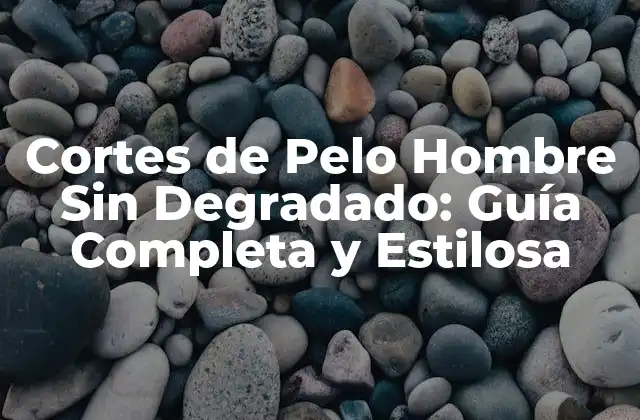 Cortes de Pelo Hombre sin Degradado: Guía Completa y Estilosa