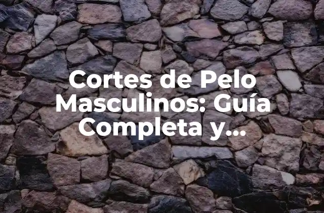 Cortes de Pelo Masculinos: Guía Completa y Actualizada