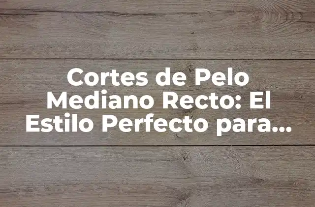 Cortes de Pelo Mediano Recto: el Estilo Perfecto para Cualquier Rostro