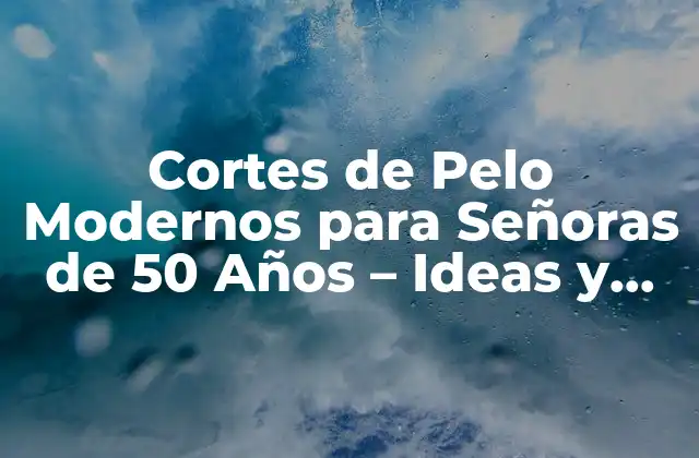 Cortes de Pelo Modernos para Señoras de 50 Años – Ideas y Tendencias