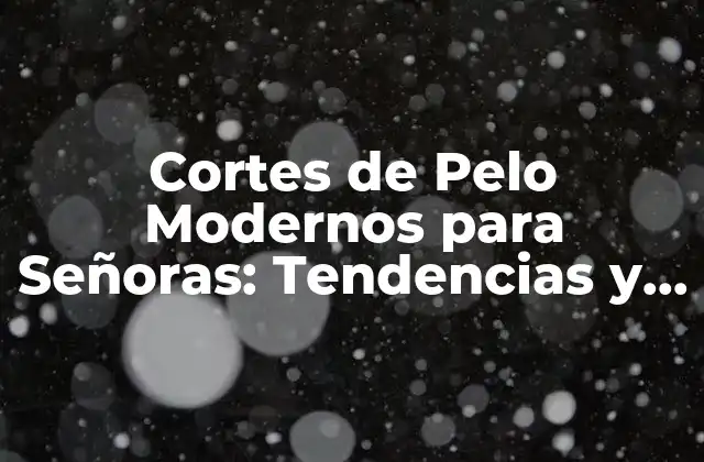 Cortes de Pelo Modernos para Señoras: Tendencias y Estilos de Moda