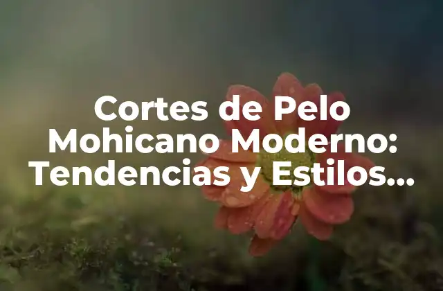 Cortes de Pelo Mohicano Moderno: Tendencias y Estilos Actuales