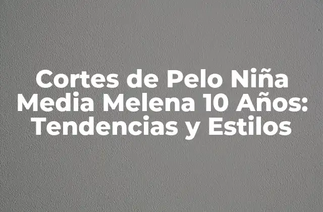 Cortes de Pelo Niña Media Melena 10 Años: Tendencias y Estilos