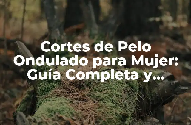 Cortes de Pelo Ondulado para Mujer: Guía Completa y Actualizada