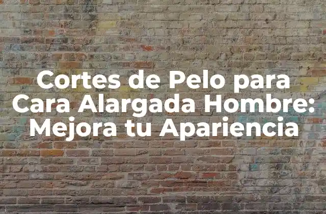 Cortes de Pelo para Cara Alargada Hombre: Mejora Tu Apariencia