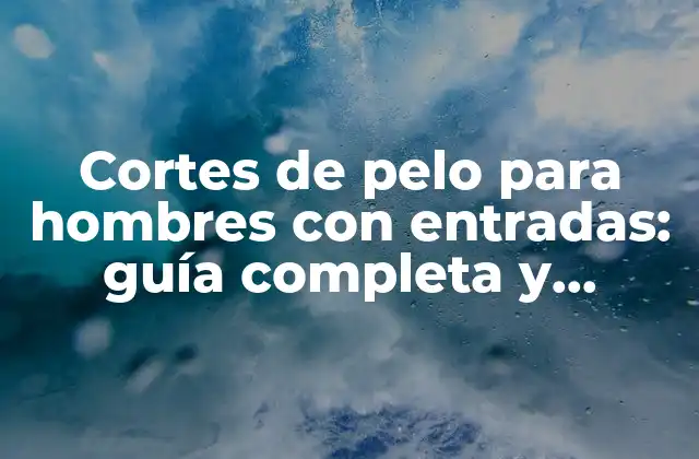 Cortes de Pelo para Hombres con Entradas: Guía Completa y Tendencias Actuales