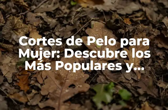 Cortes de Pelo para Mujer: Descubre los Más Populares y Tendencia