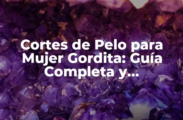 Cortes de Pelo para Mujer Gordita: Guía Completa y Actualizada