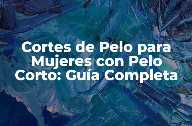 Cortes de Pelo para Mujeres con Pelo Corto: Guía Completa 2 Ventajas de Tener un Corte de Pelo Corto