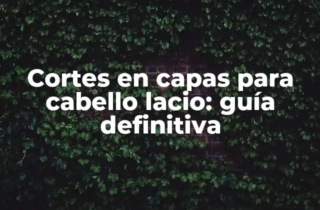 Cortes en Capas para Cabello Lacio: Guía Definitiva