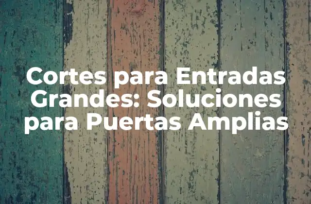 Cortes para Entradas Grandes: Soluciones para Puertas Amplias 2 ¿Cuáles son los beneficios de los cortes para entradas grandes?