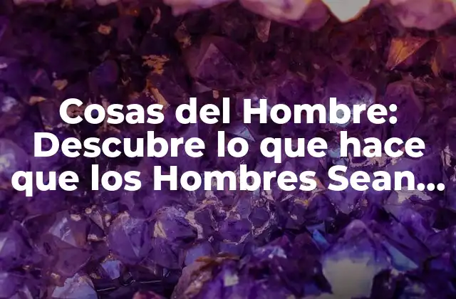 Cosas Del Hombre: Descubre Lo que Hace que los Hombres Sean Únicos