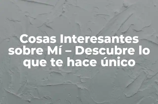 Cosas Interesantes sobre Mí – Descubre Lo que Te Hace Único