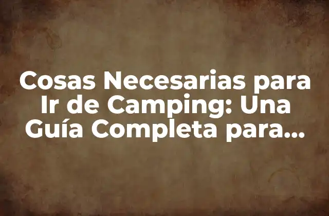 Cosas Necesarias para Ir de Camping: una Guía Completa para una Aventura Al Aire Libre