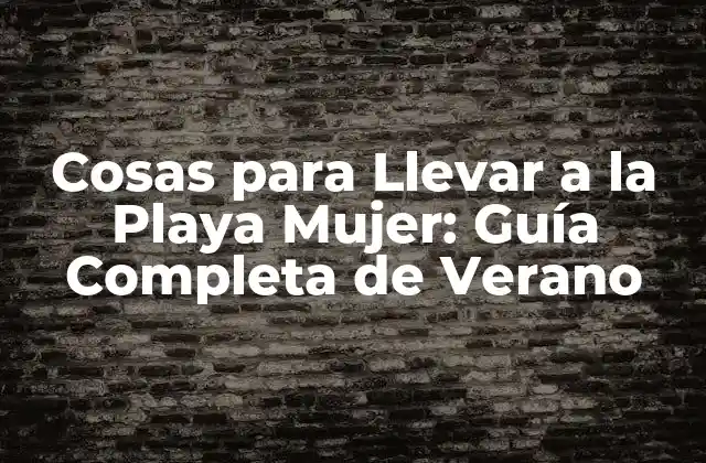 Cosas para Llevar a la Playa Mujer: Guía Completa de Verano