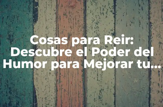 Cosas para Reir: Descubre el Poder Del Humor para Mejorar Tu Vida