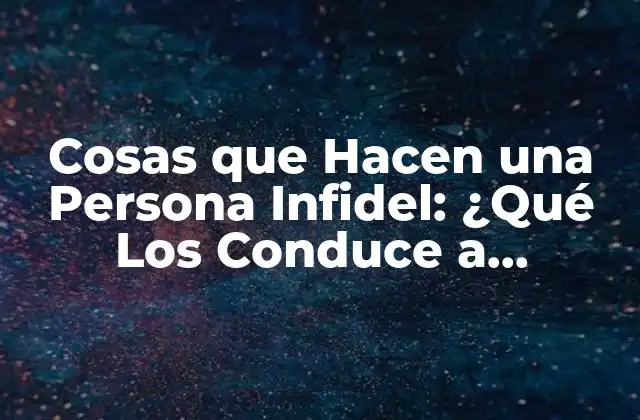 Cosas que Hacen una Persona Infidel: ¿qué los Conduce a Engañar?