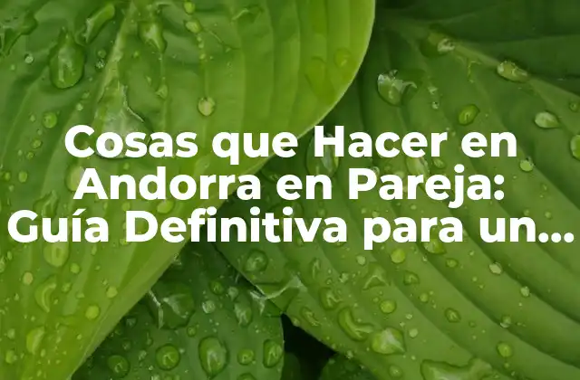 Cosas que Hacer en Andorra en Pareja: Guía Definitiva para un Viaje Romántico