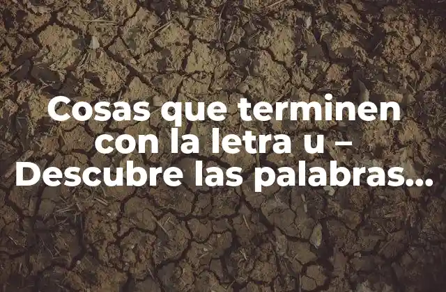 Cosas que Terminen con la Letra u – Descubre las Palabras que Concluyen con Esta Letra