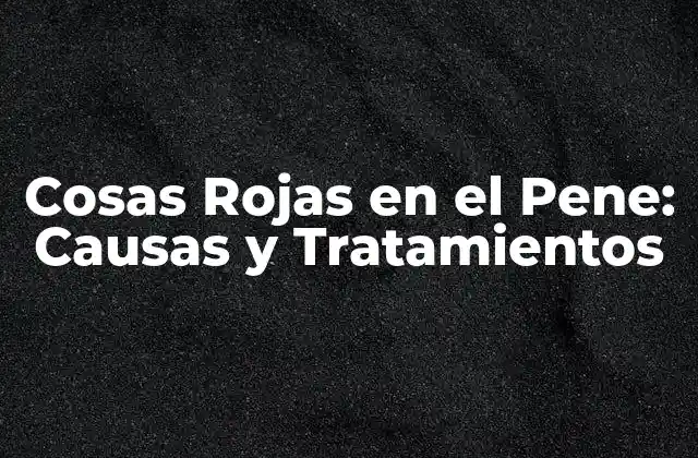 Cosas Rojas en el Pene: Causas y Tratamientos 2 Causas de las Cosas Rojas en el Pene