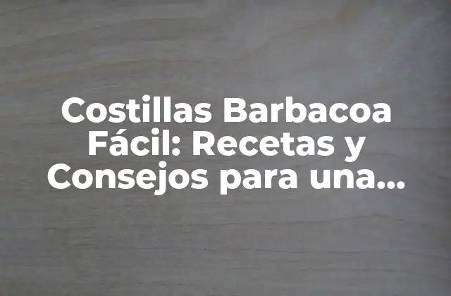 Costillas Barbacoa Fácil: Recetas y Consejos para una Deliciosa Preparación