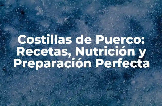 Costillas de Puerco: Recetas, Nutrición y Preparación Perfecta
