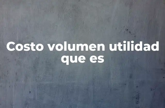 Costo Volumen Utilidad que es