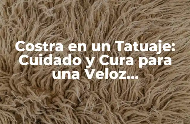 Costra en un Tatuaje: Cuidado y Cura para una Veloz Recuperación