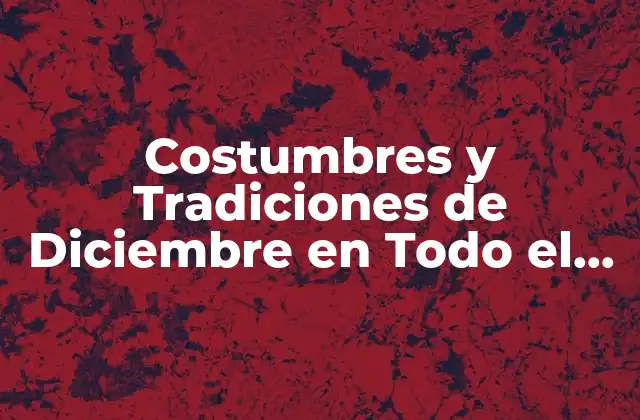 Costumbres y Tradiciones de Diciembre en Todo el Mundo